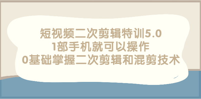 【副业项目3139期】短视频二次剪辑特训5.0，1部手机就可以操作，0基础掌握二次剪辑和混剪技术-E创连盟