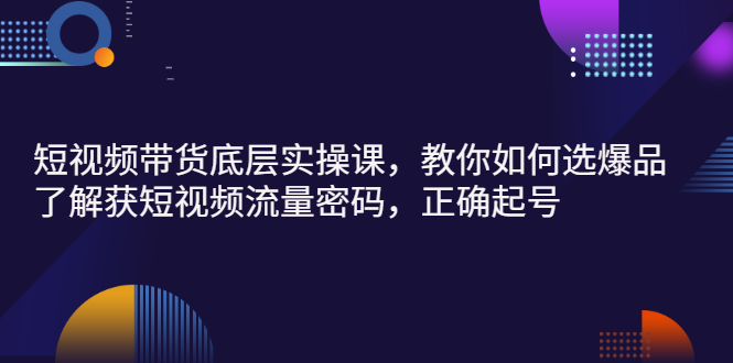 【副业项目3149期】短视频带货底层实操课，教你如何选爆品、了解获短视频流量密码，正确起号-E创连盟