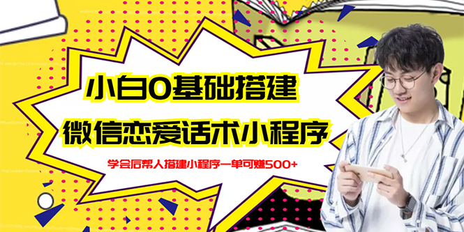 【副业项目3264期】教你0基础搭建微信恋爱话术小程序，一单赚几百【视频教程+小程序源码】-E创连盟
