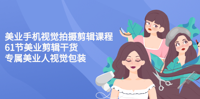 【副业项目3269期】美容院怎么拍宣传短视频(全套详细课程，美容行业用手机视觉拍摄剪辑技巧)-E创连盟