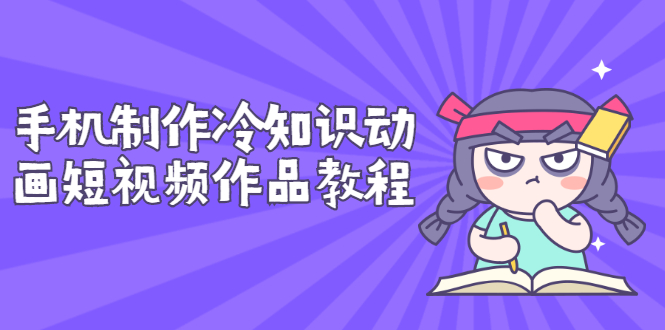 【副业项目3298期】手机制作冷知识动画短视频作品教程，新手也可以操作（冷知识类视频怎么制作）-E创连盟