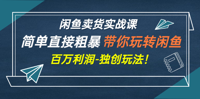 【副业项目3340期】闲鱼卖货实战课，简单直接粗暴（闲鱼怎么卖货赚钱的独创玩法）-E创连盟
