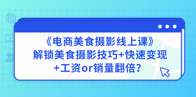 【副业项目3391期】《电商美食摄影线上课》解锁美食摄影技巧+快速变现+工资or销量翻倍-E创连盟