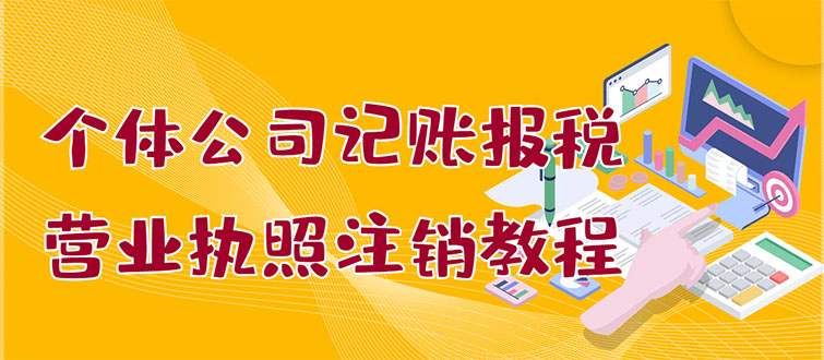 【副业项目3405期】个体公司记账报税+营业执照注销教程(代理记账报税赚钱项目揭秘)-E创连盟