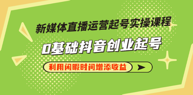 【副业项目3420期】新媒体直播运营起号实操课程（零基础学抖音视频教程）-E创连盟
