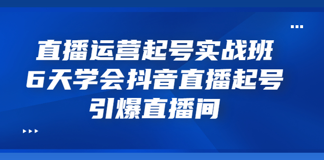 【副业项目3571期】新手怎么学抖音直播：直播运营起号实战班，6天学会抖音直播-E创连盟