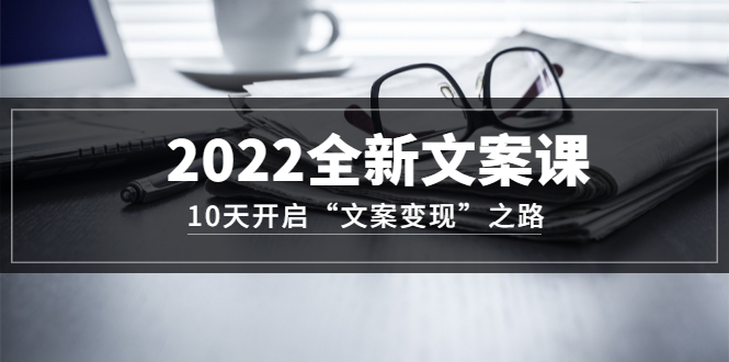 【副业项目3599期】怎么写文案吸引人：2022全新文案课，10天开启“文案变现”之路~从0基础开始学（价值399）-E创连盟