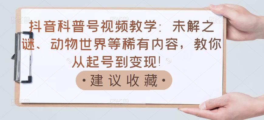 【副业项目3642期】抖音科普号怎么做：未解之谜、动物世界等稀有内容，教你科普号从起号到变现-E创连盟