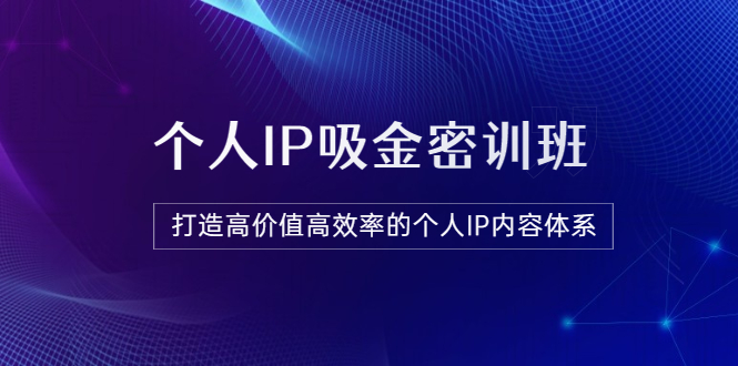 【副业项目3827期】《个人IP吸金密训班》打造高价值高效率的个人IP内容体系-E创连盟