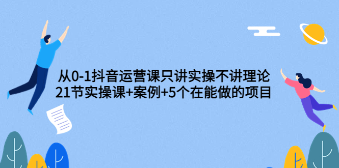 【副业项目3853期】从0-1抖音运营实操课：抖音运营案例拆解+5个在能做的项目-E创连盟