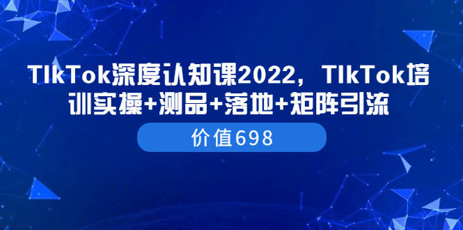 【副业项目3886期】2022TIkTok培训实操+测品+落地+矩阵引流，TikTok如何打造爆款视频-E创连盟
