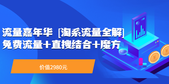 【副业项目3896期】流量嘉年华 [淘系流量全解]系列课：淘宝来了访客不转化，最新最全的系列课-E创连盟