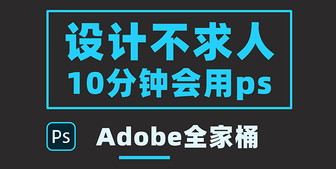 【副业项目3950期】零基础10分钟精通PS技术，即学即用（附：Adobe全家桶）-E创连盟