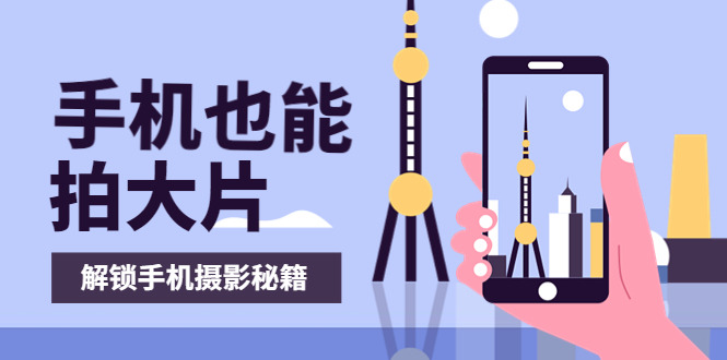 【副业项目4023期】手机拍摄课：如何用手机拍出专业级短视频，一图胜千言，视频胜千图-E创连盟