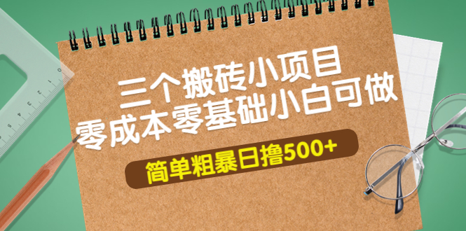 【副业项目4038期】三个搬砖小项目，零成本零基础小白简单粗暴轻松日赚钱500+-E创连盟