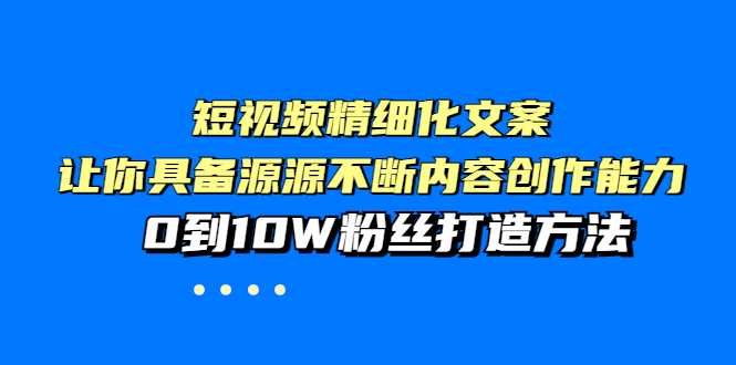【副业项目4044期】短视频精细化文案，让你具备源源不断内容创作能力，0到10W粉丝打造方法-E创连盟