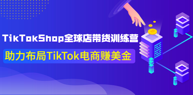 【副业项目4125期】TikTokShop全球店带货训练营，助力布局TikTok电商赚美金-E创连盟