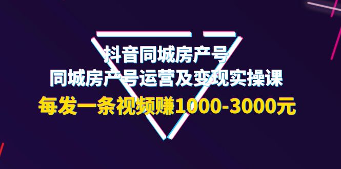【副业项目4142期】抖音同城房产号，同城房产号运营及变现实操课，每发一条视频赚1000-3000元-E创连盟