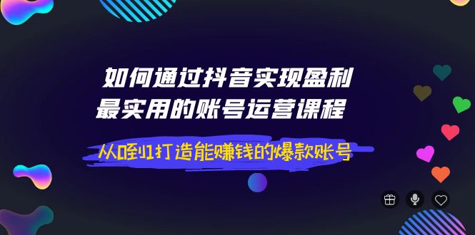 【副业项目4143期】如何通过抖音实现盈利，最实用的账号运营课程 从0到1打造能赚钱的爆款账号-E创连盟