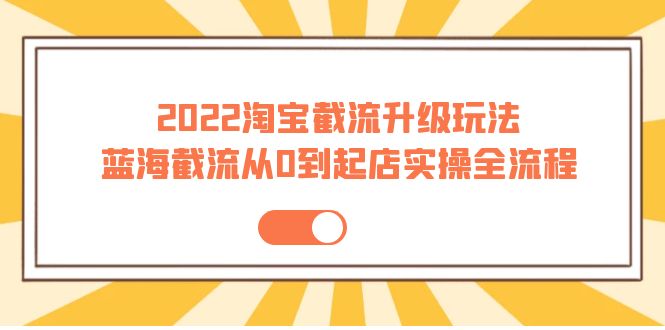 【副业项目4161期】2022淘宝截流升级玩法：蓝海截流从0到起店实操全流程-E创连盟
