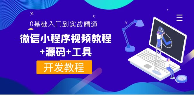 【副业项目4177期】外面收费1688的微信小程序开发视频教程+源码+工具：0基础入门到实战精通-E创连盟