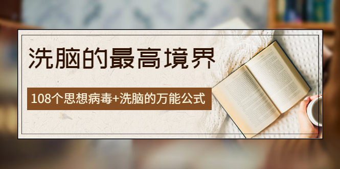 【副业项目4196期】《洗脑的最高境界》人手一本的商业圣经，108个思想病毒+洗脑的万能公式-E创连盟