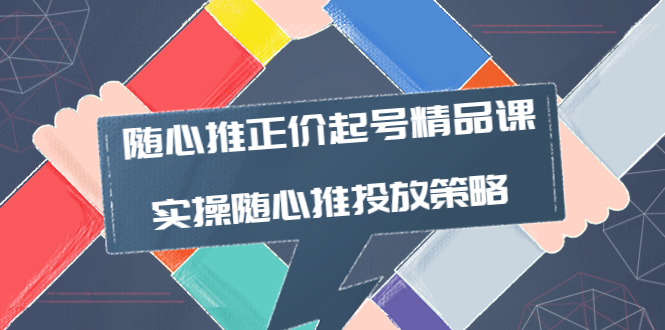 【副业项目4235期】随心推正价起号精品课，实操随心推投放策略（5节课-价值298）-E创连盟