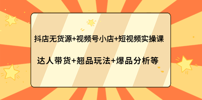 【副业项目4311期】抖店无货源+视频号小店+短视频实操课：达人带货+翘品玩法+爆品分析等-E创连盟