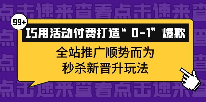 【副业项目4317期】巧用活动付费打造“0-1”爆款，全站推广顺势而为，秒杀新晋升玩法-E创连盟