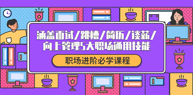 【副业项目4339期】职场进阶必学课程：涵盖面试/跳槽/简历/谈薪/向上管理5大职场通用技能-E创连盟