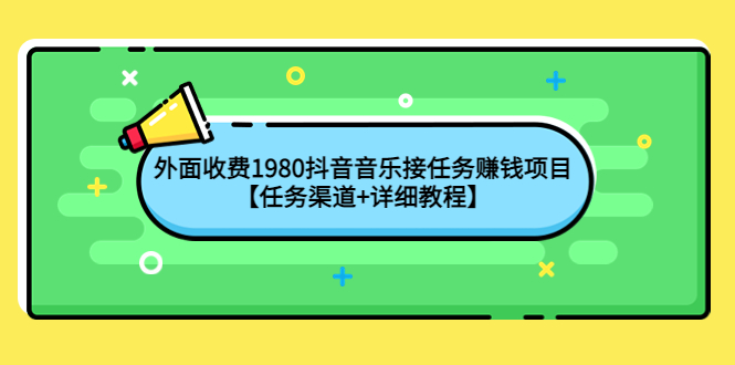 【副业项目4353期】外面收费1980抖音音乐接任务赚钱项目【任务渠道+详细教程】-E创连盟