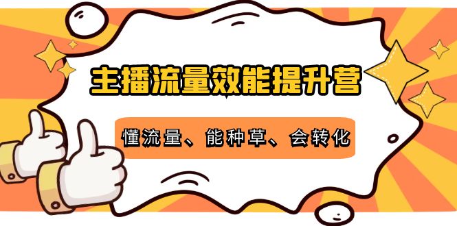 【副业项目4373期】主播流量效能提升营：懂流量、能种草、会转化，清晰明确方法规则-E创连盟