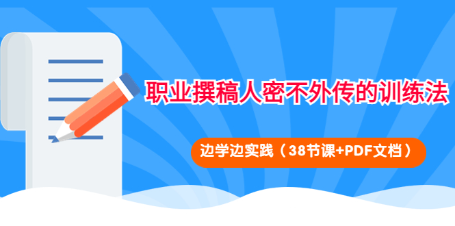 【副业项目4385期】职业撰稿人密不外传的训练法：边学边实践（38节课+PDF文档）-E创连盟