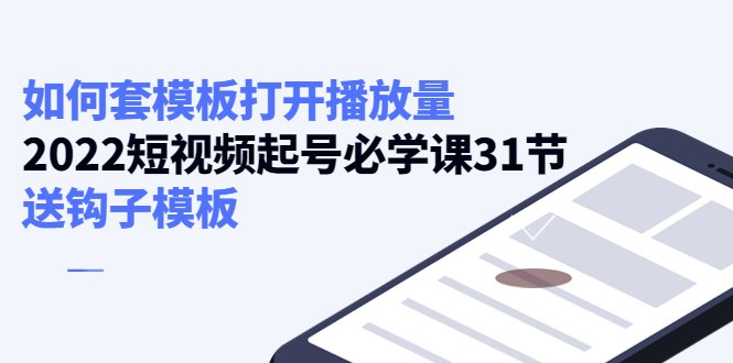 【副业项目4388期】如何套模板打开播放量：2022短视频起号必学课31节，送钩子模板-E创连盟