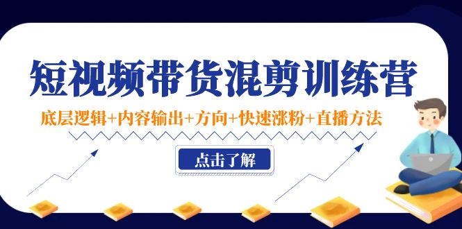 【副业项目4442期】短视频带货混剪训练营：底层逻辑+内容输出+方向+快速涨粉+直播方法-E创连盟