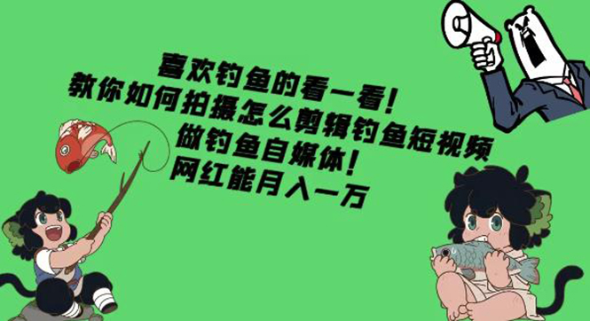 【副业项目4571期】教你如何拍摄怎么剪辑钓鱼短视频，做钓鱼自媒体！网红能月入一万-E创连盟