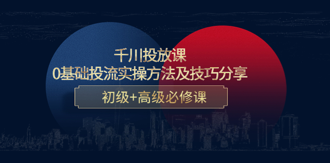 【副业项目4533期】千川投放课：0基础投流实操方法及技巧分享，初级+高级必修课-E创连盟