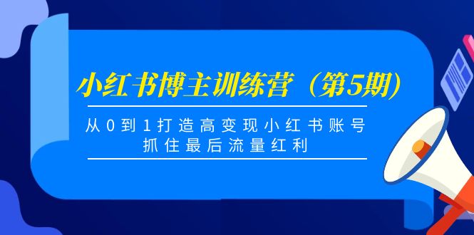 【副业项目4471期】小红书博主训练营（第5期)：从0到1打造高变现小红书账号，抓住最后流量红利-E创连盟