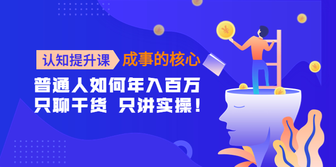 【副业项目4468期】认知提升课-成事的核心：普通人如何年入百万，只聊干货 只讲实操-E创连盟