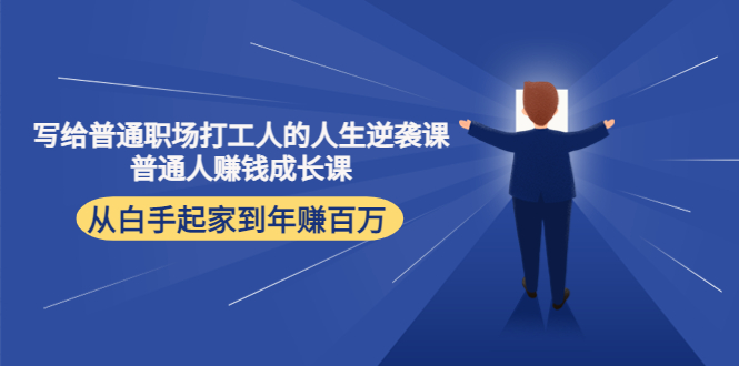 【副业项目4484期】写给普通职场打工人的人生逆袭课：普通人赚钱成长课 从白手起家到年赚百万-E创连盟