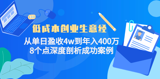 【副业项目4507期】低成本创业生意经：从单日盈收4w到年入400万，8个点深度剖析成功案例-E创连盟