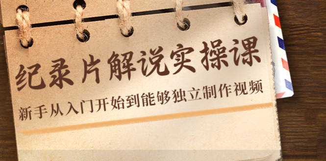 【副业项目4526期】纪录片解说实操课，新手从入门开始到能够独立制作视频（22节课）-E创连盟