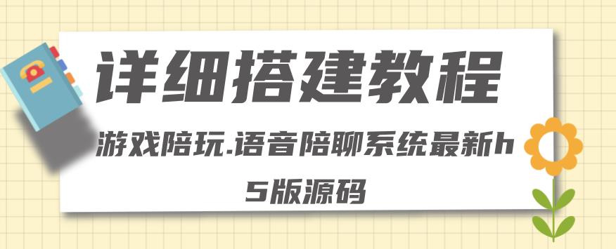【副业项目4582期】0基础搭建游戏陪玩语音聊天平台，小白可学会（源码＋教程 ）价值15980元-E创连盟
