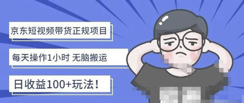 【副业项目4588期】京东短视频带货项目：每天操作2小时，月收益3000+副业项目-价值1988元-E创连盟
