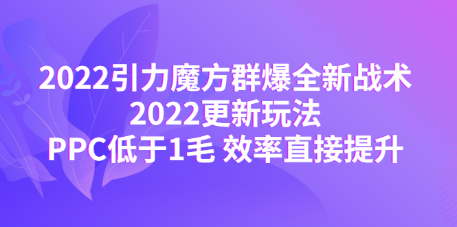 【副业项目4638期】2022引力魔方群爆全新战术：2022更新玩法，PPC低于1毛 效率直接提升-E创连盟
