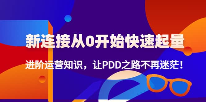 【副业项目4648期】拼多多新链接从0起盘必须掌握，进阶篇运营知识！让你拼多多之路不再迷茫-E创连盟