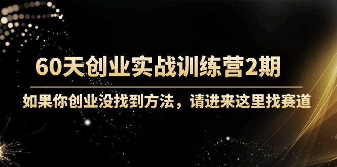 【副业项目4485期】60天创业实战训练营2期：如果你创业没找到方法，进来这里找赛道-价值3000元-E创连盟