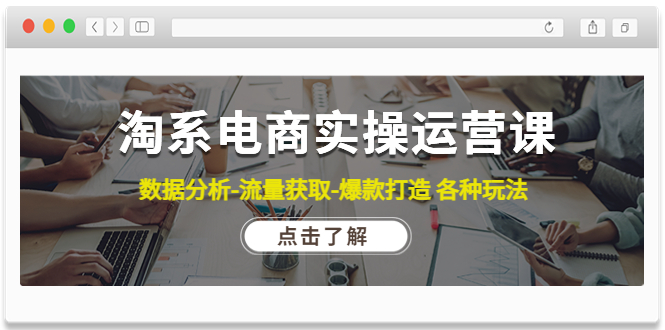 【副业项目4719期】淘系电商实操运营课：数据分析-流量获取-爆款打造 各种玩法（63节）-E创连盟