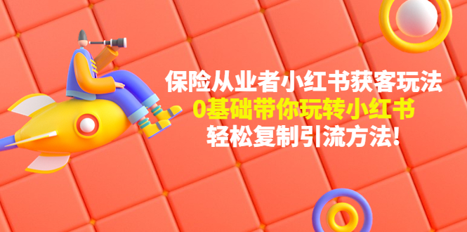 【副业项目4815期】保险从业者的小红书获客玩法：0基础带你玩转小红书 轻松复制引流方法-E创连盟