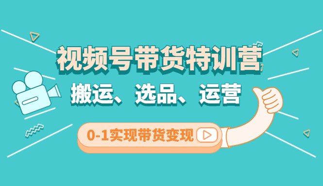 【副业项目4725期】视频号带货特训营(第3期)：搬运、选品、运营、0-1实现带货变现-E创连盟